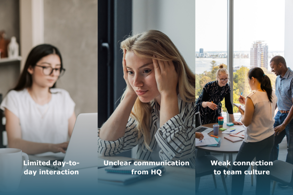 Remote employees becoming disconnected due to limited interaction, unclear communication from headquarters, and weak team connection.